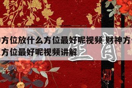 财神方位放什么方位最好呢视频 财神方位放什么方位最好呢视频讲解