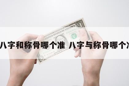 算八字和称骨哪个准 八字与称骨哪个准?