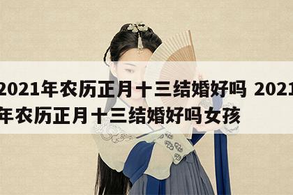 2021年农历正月十三结婚好吗 2021年农历正月十三结婚好吗女孩