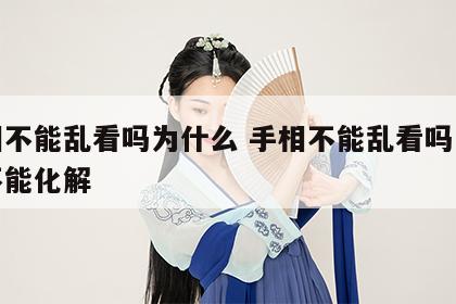 手相不能乱看吗为什么 手相不能乱看吗为什么不能化解
