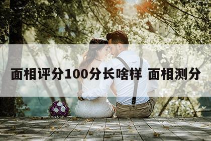 面相评分100分长啥样 面相测分