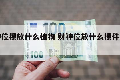 财神位摆放什么植物 财神位放什么摆件最旺财
