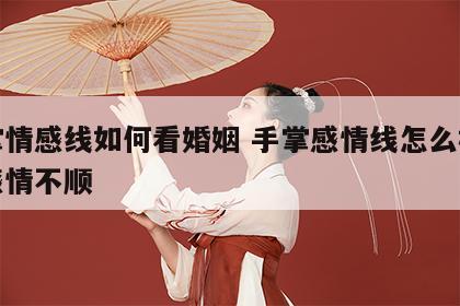 手掌情感线如何看婚姻 手掌感情线怎么样表示感情不顺
