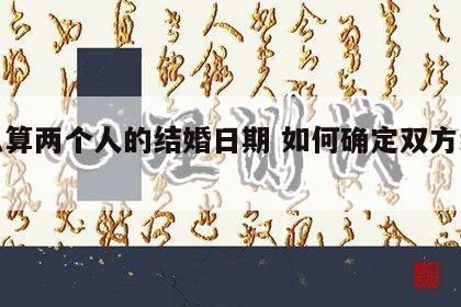 怎么算两个人的结婚日期 如何确定双方结婚日?