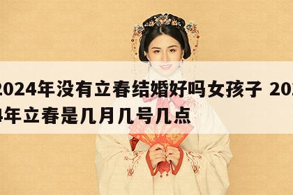 2024年没有立春结婚好吗女孩子 2024年立春是几月几号几点