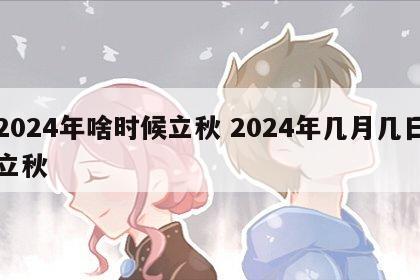 2024年啥时候立秋 2024年几月几日立秋