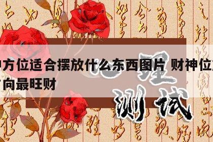 财神方位适合摆放什么东西图片 财神位放什么方向最旺财