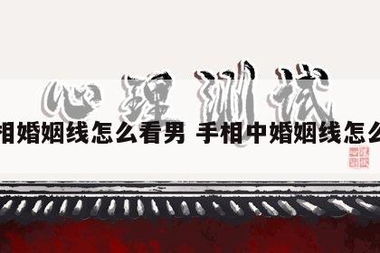 手相婚姻线怎么看男 手相中婚姻线怎么看