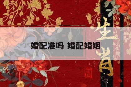 婚配准吗 婚配婚姻