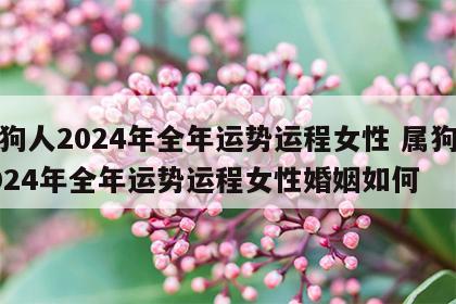 属狗人2024年全年运势运程女性 属狗人2024年全年运势运程女性婚姻如何