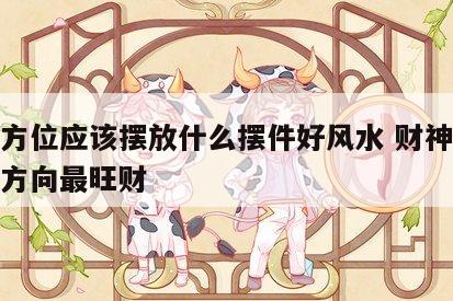 财神方位应该摆放什么摆件好风水 财神位放什么方向最旺财