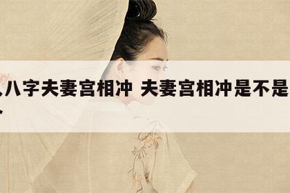 两人八字夫妻宫相冲 夫妻宫相冲是不是不能复合