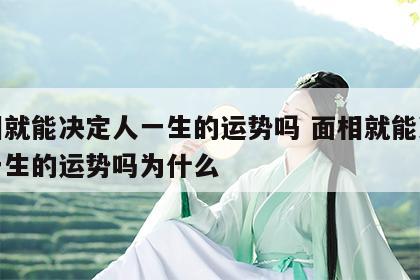 面相就能决定人一生的运势吗 面相就能决定人一生的运势吗为什么