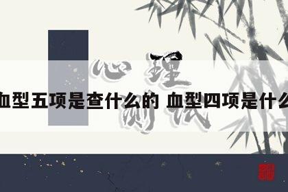 血型五项是查什么的 血型四项是什么