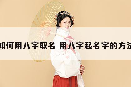 如何用八字取名 用八字起名字的方法