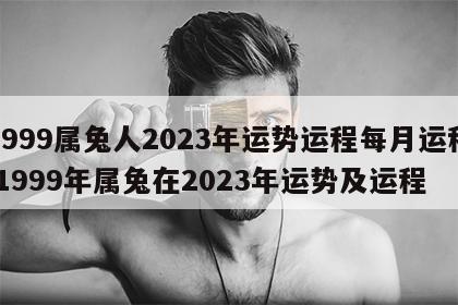 1999属兔人2023年运势运程每月运程 1999年属兔在2023年运势及运程