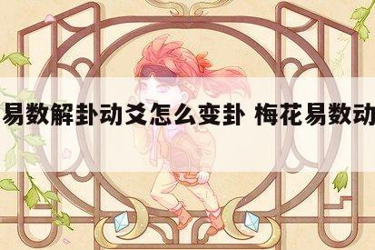 梅花易数解卦动爻怎么变卦 梅花易数动爻的取法