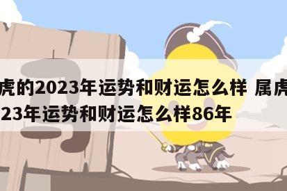 属虎的2023年运势和财运怎么样 属虎的2023年运势和财运怎么样86年