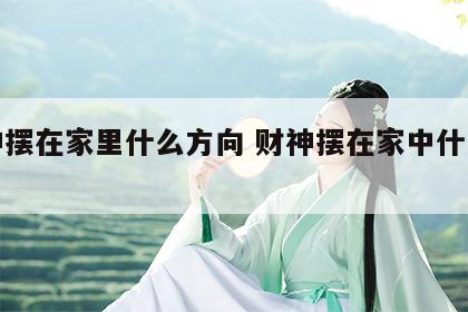 财神摆在家里什么方向 财神摆在家中什么位置