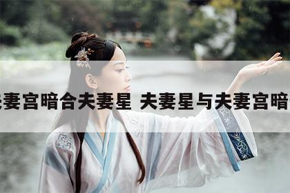 夫妻宫暗合夫妻星 夫妻星与夫妻宫暗合
