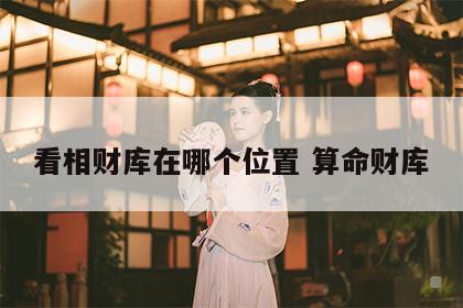 看相财库在哪个位置 算命财库