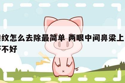 鼻横纹怎么去除最简单 两眼中间鼻梁上有横纹好不好
