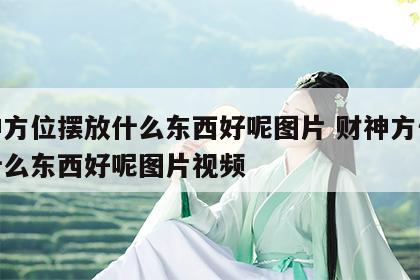 财神方位摆放什么东西好呢图片 财神方位摆放什么东西好呢图片视频
