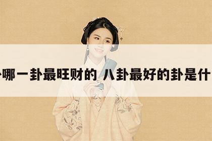 八卦哪一卦最旺财的 八卦最好的卦是什么卦