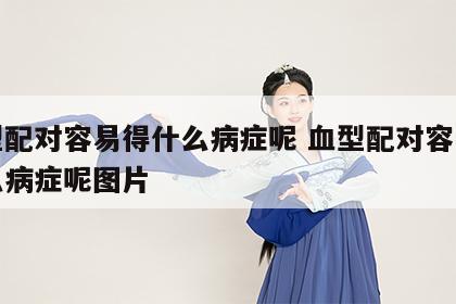 血型配对容易得什么病症呢 血型配对容易得什么病症呢图片