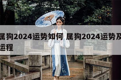 属狗2024运势如何 属狗2024运势及运程