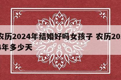 农历2024年结婚好吗女孩子 农历2024年多少天