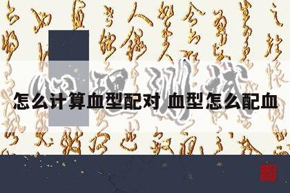 怎么计算血型配对 血型怎么配血