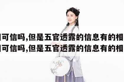 面相可信吗,但是五官透露的信息有的相反 面相可信吗,但是五官透露的信息有的相反吗