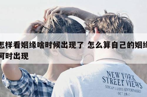 怎样看姻缘啥时候出现了 怎么算自己的姻缘何时出现