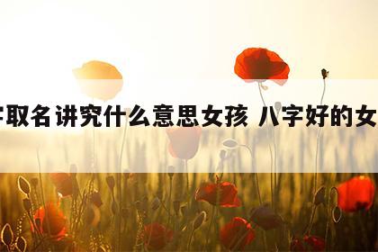 八字取名讲究什么意思女孩 八字好的女孩名字