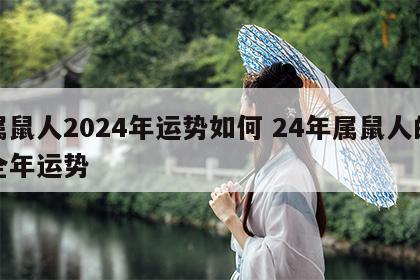 属鼠人2024年运势如何 24年属鼠人的全年运势