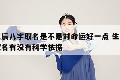 用生辰八字取名是不是对命运好一点 生辰八字取名有没有科学依据