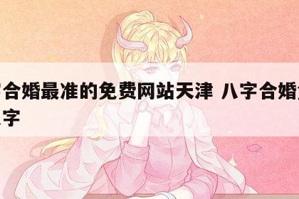 八字合婚最准的免费网站天津 八字合婚免费测八字