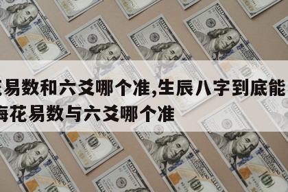 梅花易数和六爻哪个准,生辰八字到底能不能信 梅花易数与六爻哪个准