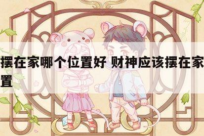 财神摆在家哪个位置好 财神应该摆在家里什么位置
