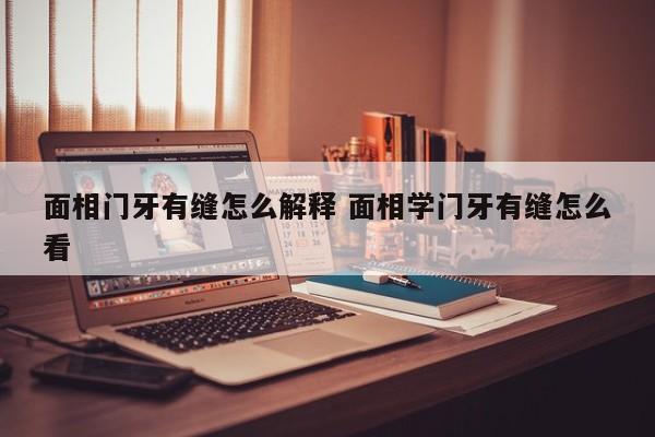 面相门牙有缝怎么解释 面相学门牙有缝怎么看