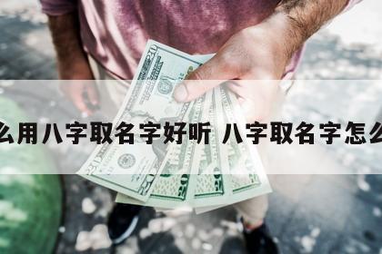 怎么用八字取名字好听 八字取名字怎么取