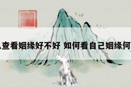 怎么查看姻缘好不好 如何看自己姻缘何时到