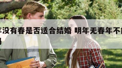 明年没有春是否适合结婚 明年无春年不能结婚吗