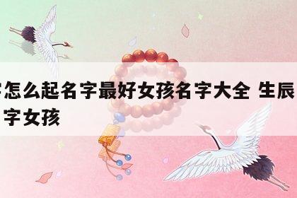 八字怎么起名字最好女孩名字大全 生辰八字起名字女孩
