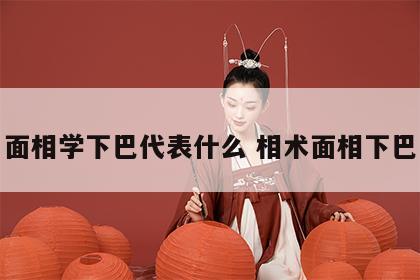 面相学下巴代表什么 相术面相下巴