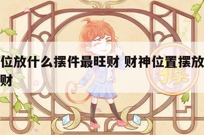 财神位放什么摆件最旺财 财神位置摆放什么更招财