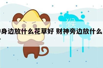 财神身边放什么花草好 财神旁边放什么花最旺财