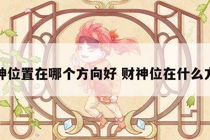 财神位置在哪个方向好 财神位在什么方向