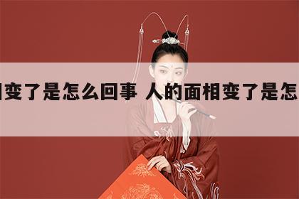 面相变了是怎么回事 人的面相变了是怎么回事